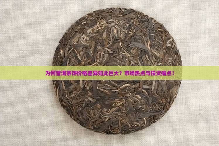 为何普洱茶饼价格差异如此巨大？市场热点与投资痛点！