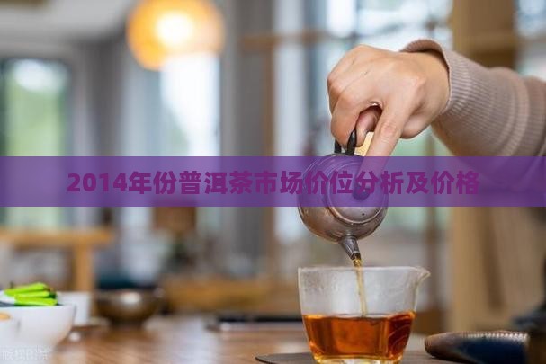 2014年份普洱茶市场价位分析及价格