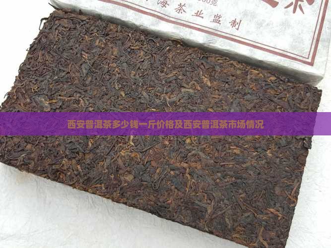 西安普洱茶多少钱一斤价格及西安普洱茶市场情况