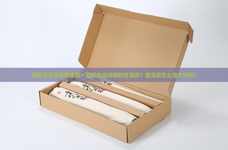哪些普洱茶值得推荐？如何挑选好喝的普洱茶？普洱茶怎么泡才好喝？