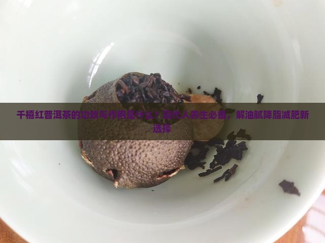 千禧红普洱茶的功效与作用是什么？现代人养生必备，解油腻降脂减肥新选择