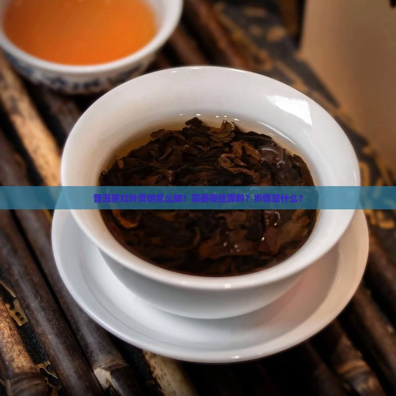 普洱茶红叶贡饼怎么做？需要哪些原料？步骤是什么？