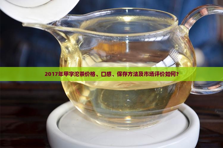 2017年甲字沱茶价格、口感、保存方法及市场评价如何？