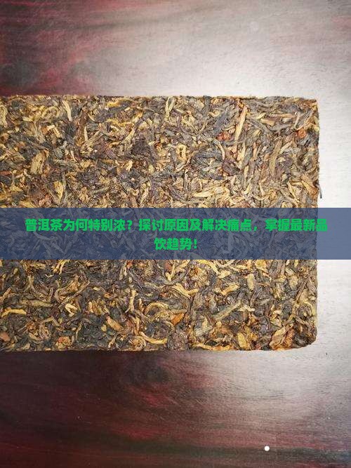 普洱茶为何特别浓？探讨原因及解决痛点，掌握最新品饮趋势！