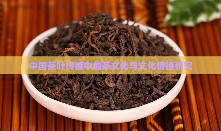 中国茶叶传播中的茶文化与文化传播研究