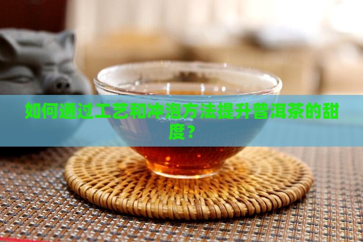 如何通过工艺和冲泡方法提升普洱茶的甜度？