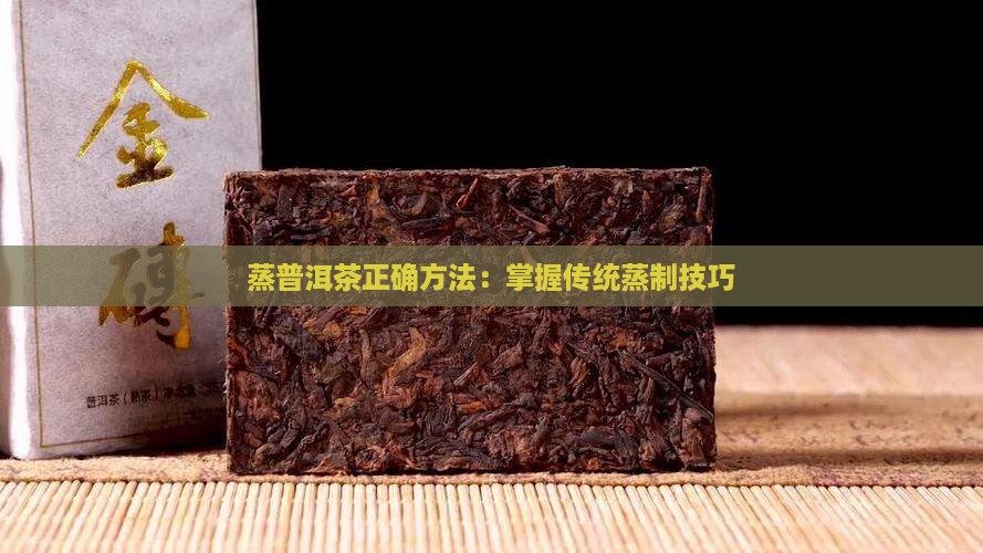 蒸普洱茶正确方法：掌握传统蒸制技巧