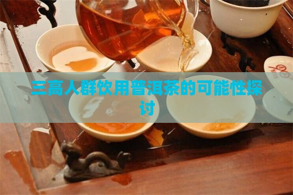 三高人群饮用普洱茶的可能性探讨