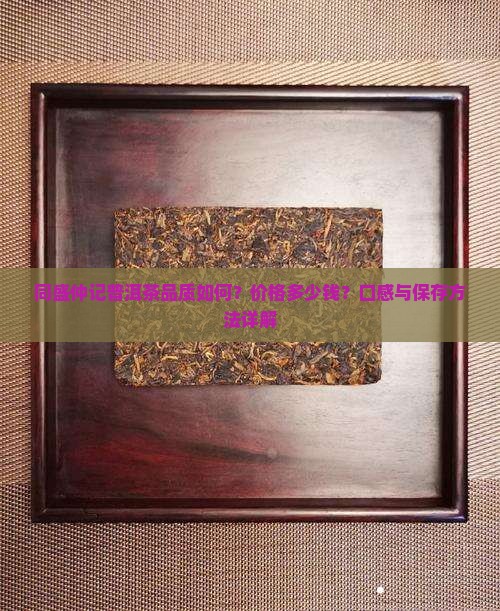 同盛仲记普洱茶品质如何？价格多少钱？口感与保存方法详解