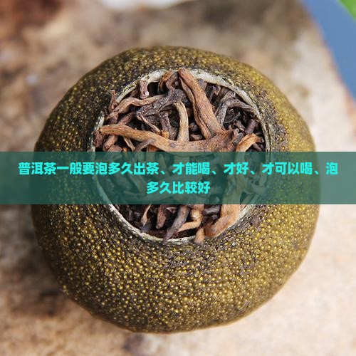 普洱茶一般要泡多久出茶、才能喝、才好、才可以喝、泡多久比较好