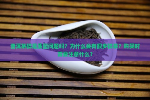 普洱茶碎是质量问题吗？为什么会有很多碎茶？购买时需要注意什么？