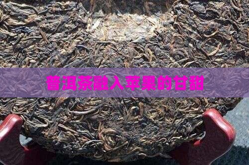 普洱茶融入苹果的甘甜