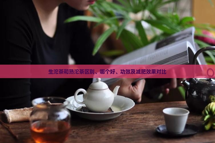 生沱茶和熟沱茶区别、哪个好、功效及减肥效果对比