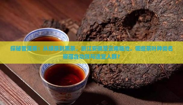 探秘普洱茶：从绿茶到黑茶，浙江安徽至云南临沧，哪些茶叶种类名称蕴含功效与适宜人群？