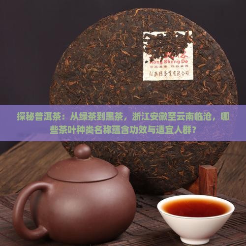 探秘普洱茶：从绿茶到黑茶，浙江安徽至云南临沧，哪些茶叶种类名称蕴含功效与适宜人群？