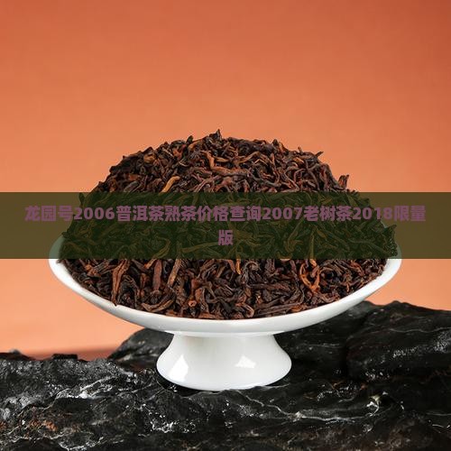 龙园号2006普洱茶熟茶价格查询2007老树茶2018限量版
