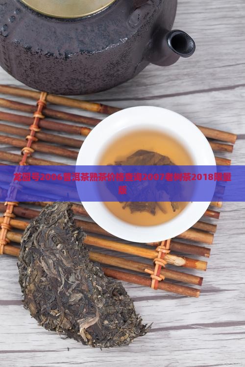 龙园号2006普洱茶熟茶价格查询2007老树茶2018限量版
