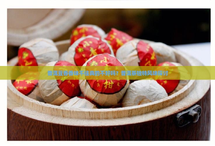 普洱豆香香味不佳真的不好吗？普洱茶独特风味探讨