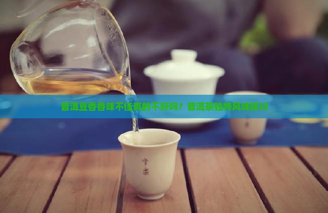 普洱豆香香味不佳真的不好吗？普洱茶独特风味探讨