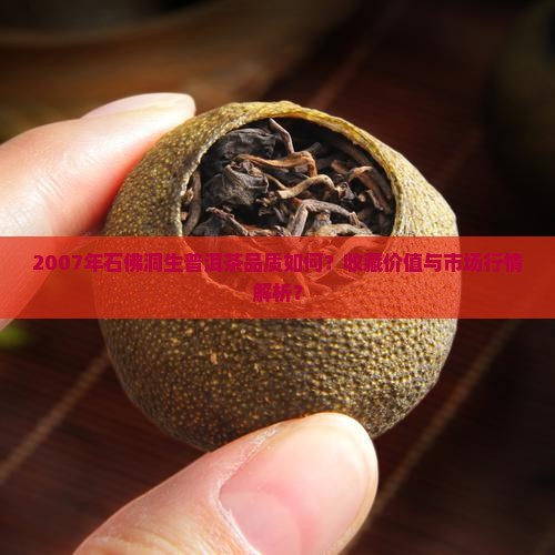 2007年石佛洞生普洱茶品质如何？收藏价值与市场行情解析？