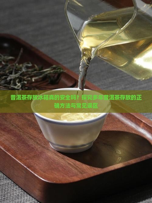 普洱茶存放冰箱真的安全吗？探究多年普洱茶存放的正确方法与常见误区