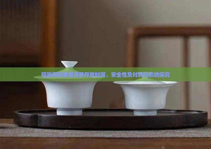 铝箔保鲜袋普洱茶存放时间、安全性及对转化影响探究