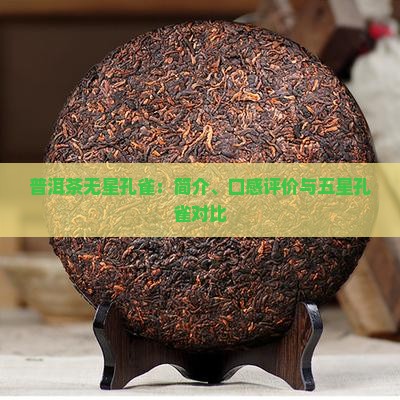 普洱茶无星孔雀：简介、口感评价与五星孔雀对比