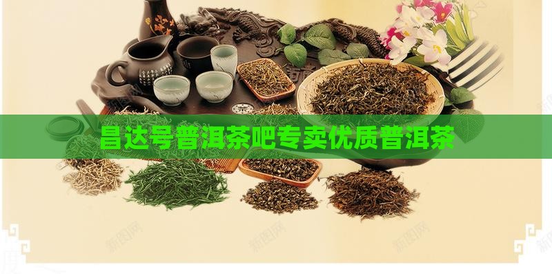 昌达号普洱茶吧专卖优质普洱茶