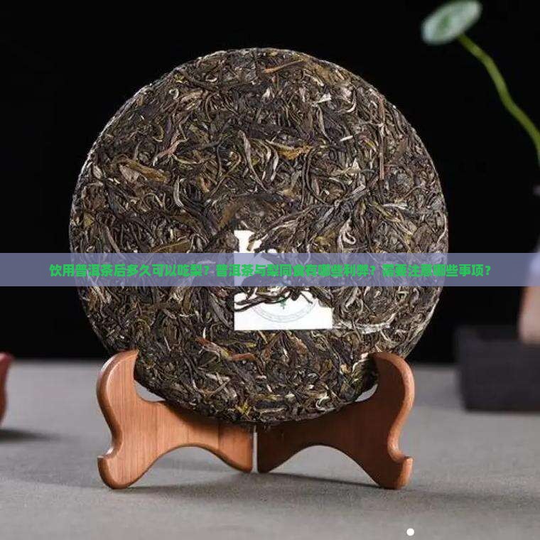 饮用普洱茶后多久可以吃梨？普洱茶与梨同食有哪些利弊？需要注意哪些事项？