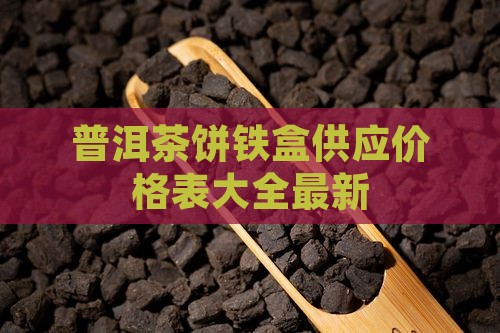 普洱茶饼铁盒供应价格表大全最新