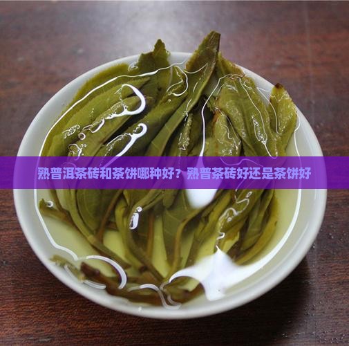 熟普洱茶砖和茶饼哪种好？熟普茶砖好还是茶饼好