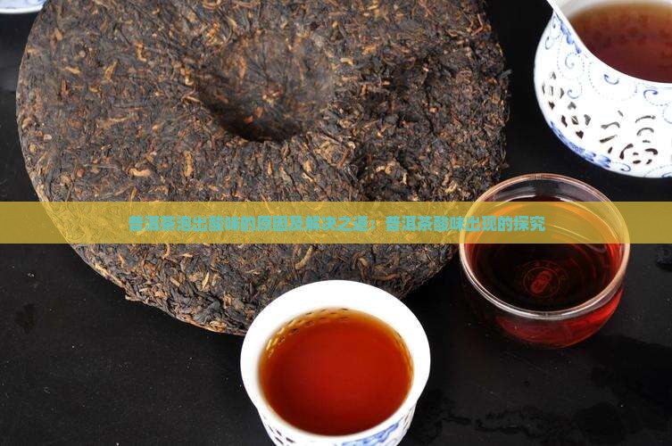 普洱茶泡出酸味的原因及解决之道：普洱茶酸味出现的探究