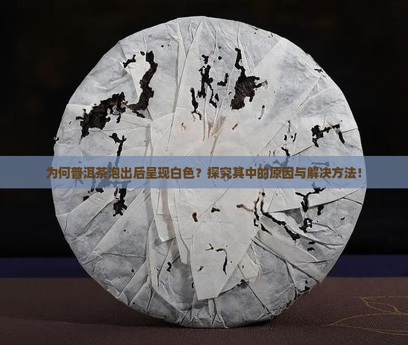 为何普洱茶泡出后呈现白色？探究其中的原因与解决方法！