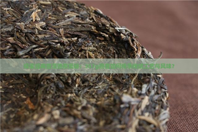 探索经典普洱熟茶奥秘：357g熟普如何传承传统工艺与风味？