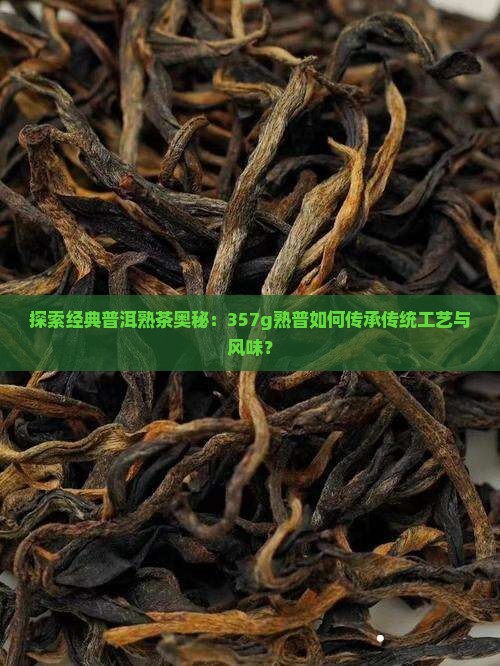 探索经典普洱熟茶奥秘：357g熟普如何传承传统工艺与风味？