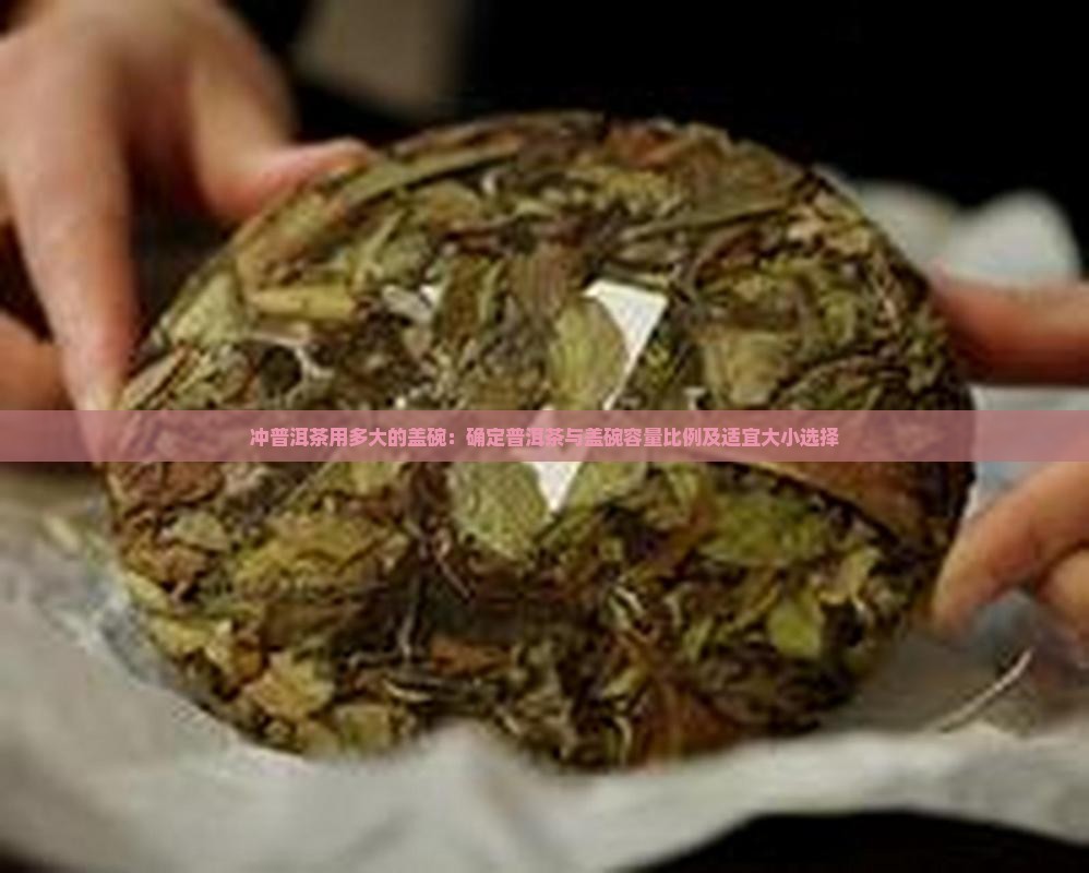 冲普洱茶用多大的盖碗：确定普洱茶与盖碗容量比例及适宜大小选择