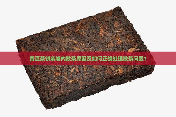 普洱茶饼装袋内散茶原因及如何正确处理散茶问题？