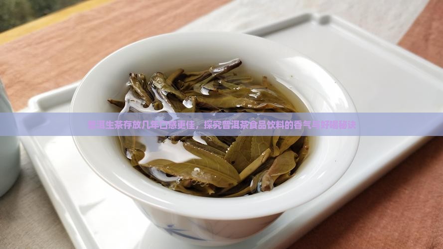 普洱生茶存放几年口感更佳，探究普洱茶食品饮料的香气与好喝秘诀