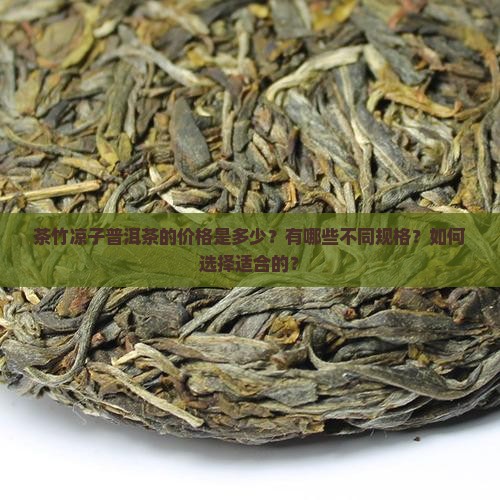 茶竹凉子普洱茶的价格是多少？有哪些不同规格？如何选择适合的？