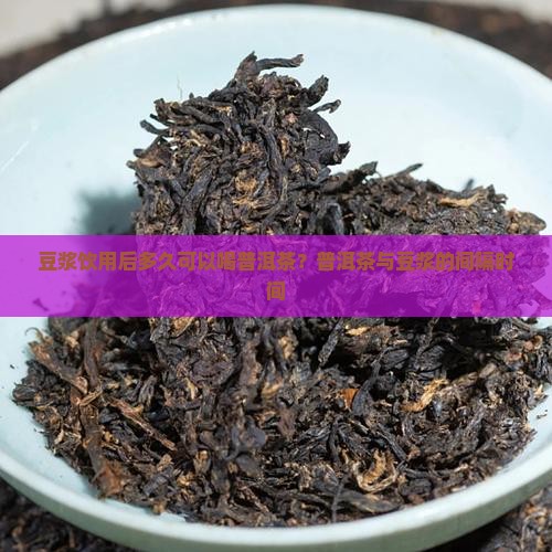 豆浆饮用后多久可以喝普洱茶？普洱茶与豆浆的间隔时间
