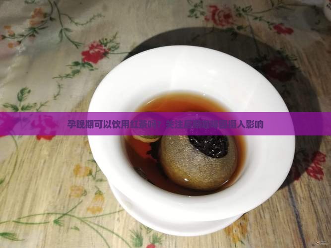 孕晚期可以饮用红茶吗？关注后期咖啡因摄入影响