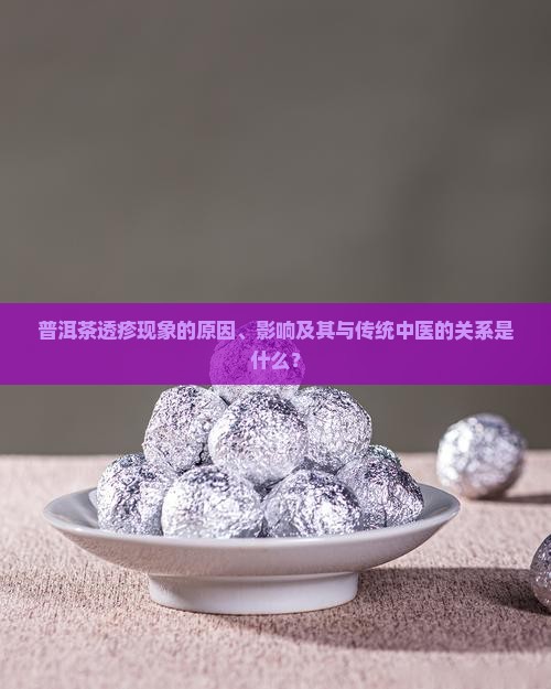 普洱茶透疹现象的原因、影响及其与传统中医的关系是什么？