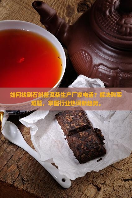 如何找到石斛普洱茶生产厂家电话？解决购买难题，掌握行业热词新趋势。