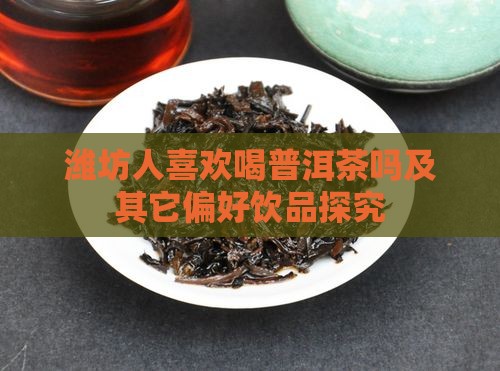 潍坊人喜欢喝普洱茶吗及其它偏好饮品探究