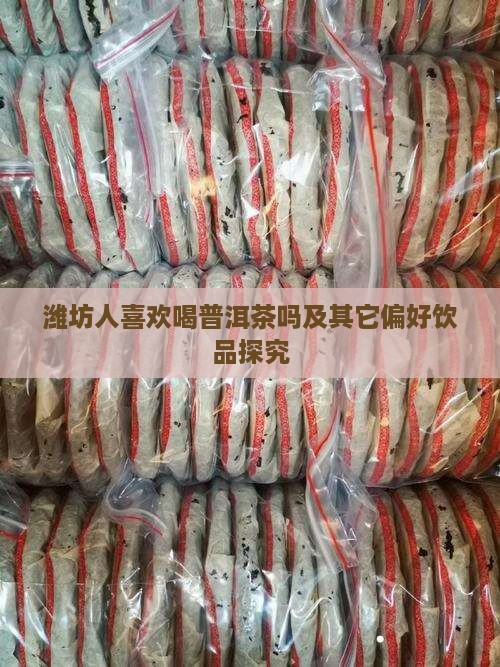 潍坊人喜欢喝普洱茶吗及其它偏好饮品探究