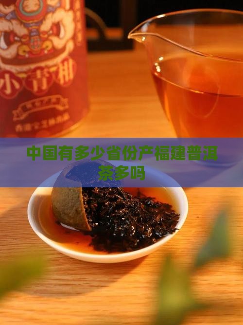 中国有多少省份产福建普洱茶多吗