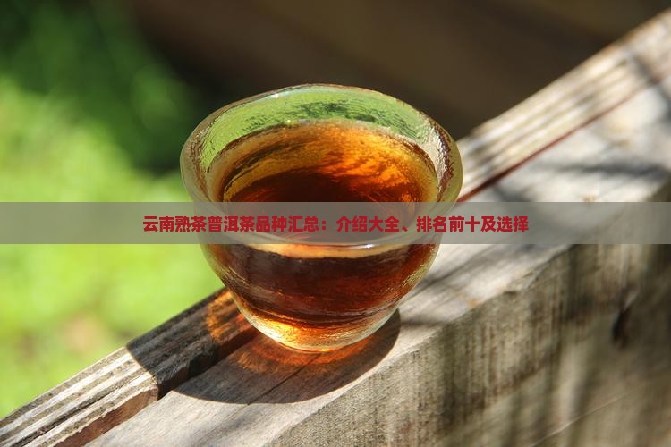 云南熟茶普洱茶品种汇总：介绍大全、排名前十及选择