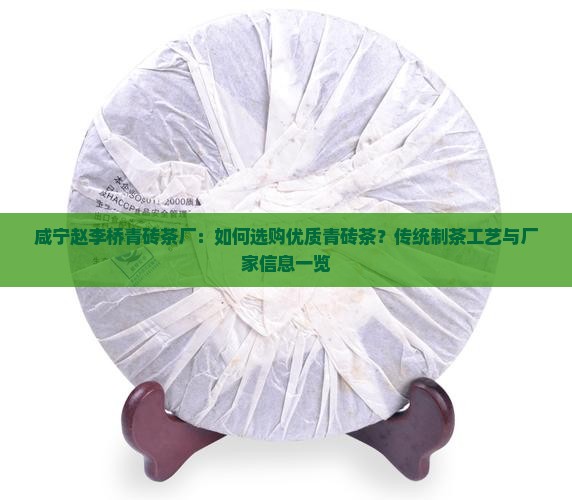 咸宁赵李桥青砖茶厂：如何选购优质青砖茶？传统制茶工艺与厂家信息一览