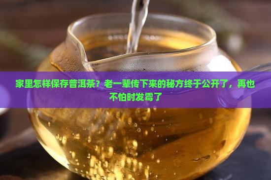 家里怎样保存普洱茶?老一辈传下来的秘方终于公开了,再也不怕时发霉了 家里怎样保存普洱茶?老一辈传下来的秘方终于公开了,再也不怕时发霉了