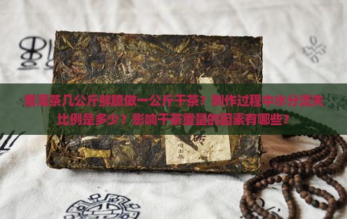 普洱茶几公斤鲜臆做一公斤干茶？制作过程中水分流失比例是多少？影响干茶重量的因素有哪些？